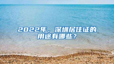 2022年，深圳居住证的用途有哪些？