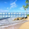 应届毕业生和贫困人员创业就业税收补贴政策