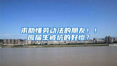 求助懂劳动法的朋友！！应届生被坑的好惨？
