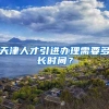 天津人才引进办理需要多长时间？