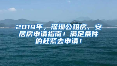 2019年，深圳公租房、安居房申请指南！满足条件的赶紧去申请！