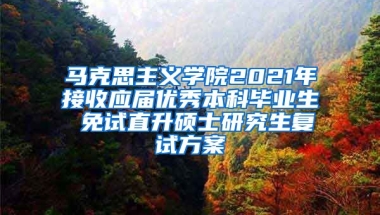 马克思主义学院2021年接收应届优秀本科毕业生 免试直升硕士研究生复试方案