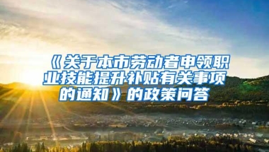 《关于本市劳动者申领职业技能提升补贴有关事项的通知》的政策问答