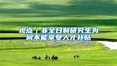 视点｜非全日制研究生为何不能享受人才补贴