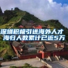 深圳积极引进海外人才 海归人数累计已近5万