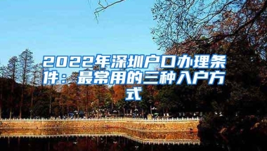 2022年深圳户口办理条件：最常用的三种入户方式