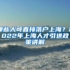 哪些人可直接落户上海？2022年上海人才引进政策讲解