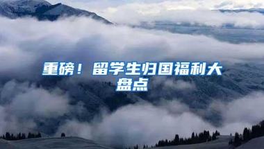 重磅！留学生归国福利大盘点