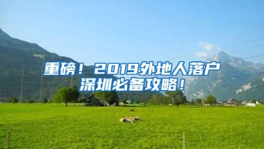 重磅！2019外地人落户深圳必备攻略！