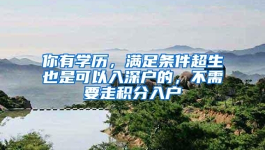 你有学历，满足条件超生也是可以入深户的，不需要走积分入户