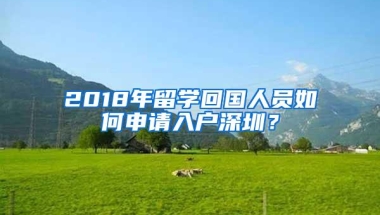 2018年留学回国人员如何申请入户深圳？