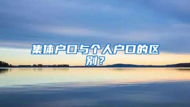 集体户口与个人户口的区别？