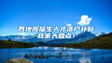 各地应届生人才落户补贴政策大盘点！