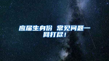 应届生身份 常见问题一网打尽！