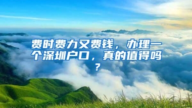 费时费力又费钱，办理一个深圳户口，真的值得吗？