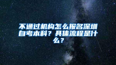 不通过机构怎么报名深圳自考本科？具体流程是什么？