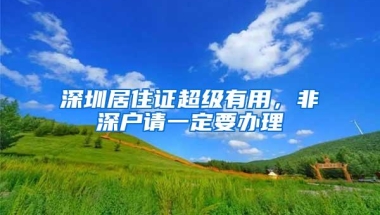 深圳居住证超级有用，非深户请一定要办理