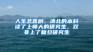 人生悲喜剧，清北的本科读了上师大的研究生，双非上了复旦研究生