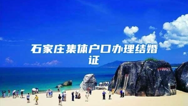 石家庄集体户口办理结婚证