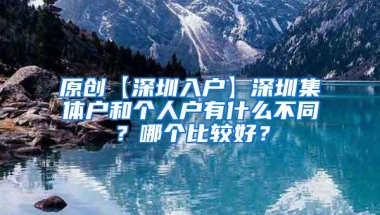 原创【深圳入户】深圳集体户和个人户有什么不同？哪个比较好？