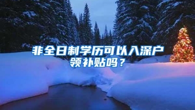 非全日制学历可以入深户领补贴吗？