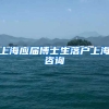 上海应届博士生落户上海咨询
