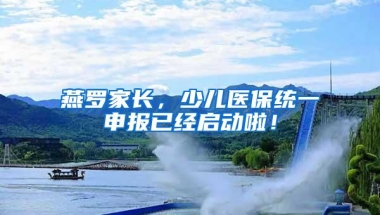 燕罗家长，少儿医保统一申报已经启动啦！