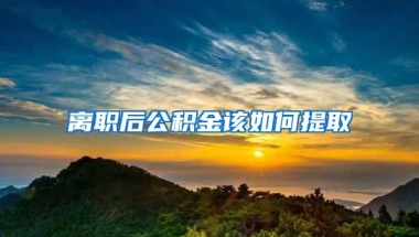 离职后公积金该如何提取