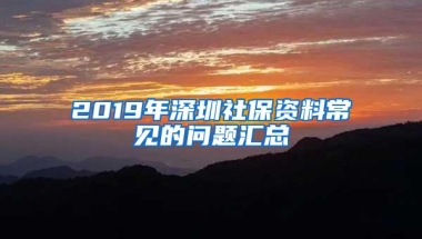 2019年深圳社保资料常见的问题汇总