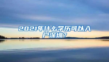 2021年什么学历可以入户深圳？
