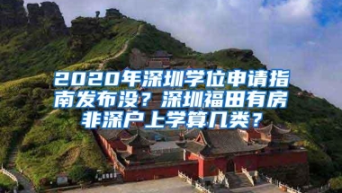 2020年深圳学位申请指南发布没？深圳福田有房非深户上学算几类？