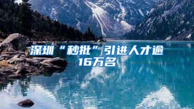深圳“秒批”引进人才逾16万名