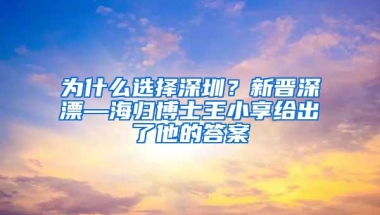 为什么选择深圳？新晋深漂—海归博士王小享给出了他的答案