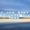 花“大价钱”国外留学，回国后月薪太低，海归心有不甘