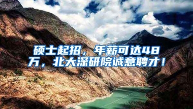 硕士起招，年薪可达48万，北大深研院诚意聘才！