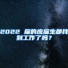 2022 届的应届生都找到工作了吗？