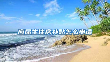应届生住房补贴怎么申请