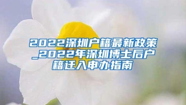 2022深圳户籍最新政策_2022年深圳博士后户籍迁入申办指南