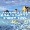 2022海外应届留学生就业竞争力洞察报告出炉，海归回国热持续攀升