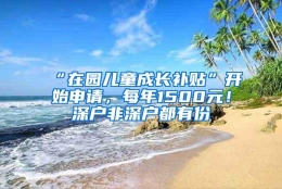“在园儿童成长补贴”开始申请，每年1500元！深户非深户都有份