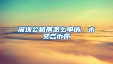 深圳公租房怎么申请、本文告诉你