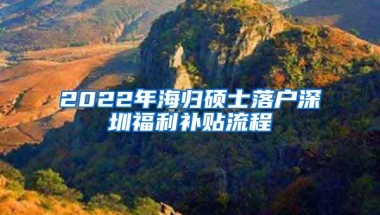2022年海归硕士落户深圳福利补贴流程