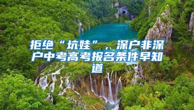 拒绝“坑娃”，深户非深户中考高考报名条件早知道