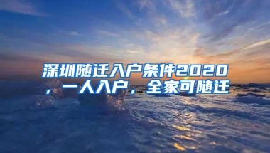 深圳随迁入户条件2020，一人入户，全家可随迁