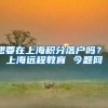 想要在上海积分落户吗？ 上海远程教育 今题网