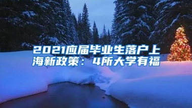 2021应届毕业生落户上海新政策：4所大学有福