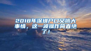 2018年深圳户口又搞大事情，这一波操作简直绝了！