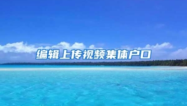 编辑上传视频集体户口