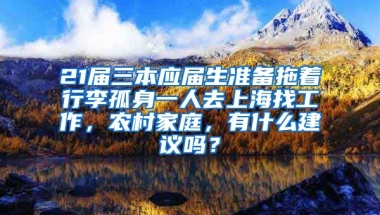 21届三本应届生准备拖着行李孤身一人去上海找工作，农村家庭，有什么建议吗？