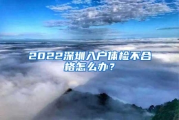 2022深圳入户体检不合格怎么办？